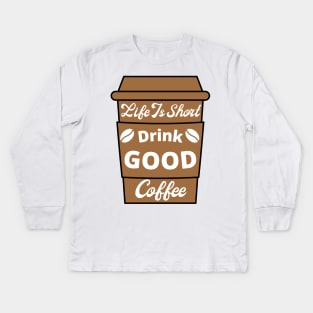 Life Is Short Drink Good Coffee, Coffee Lovers, Coffee Cup Kids Long Sleeve T-Shirt